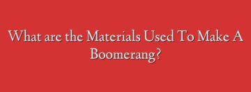 What are the Materials Used To Make A Boomerang?